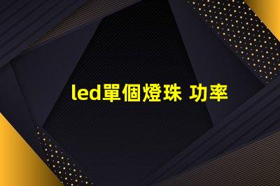 led單個燈珠 功率